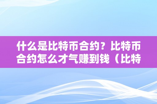 什么是比特币合约？比特币合约怎么才气赚到钱（比特币合约是怎么回事）（什么是比特币合约？比特币合约怎么才气赚到钱）