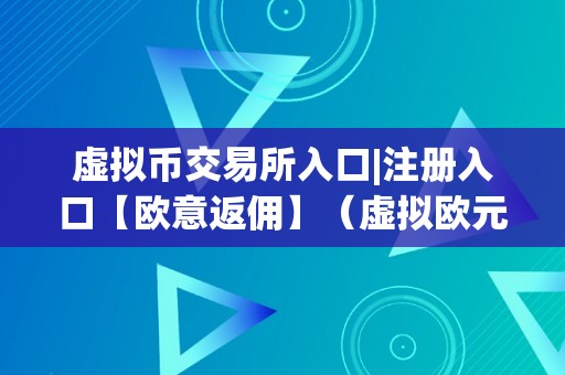 虚拟币交易所入口|注册入口【欧意返佣】（虚拟欧元）（虚拟币交易所入口）