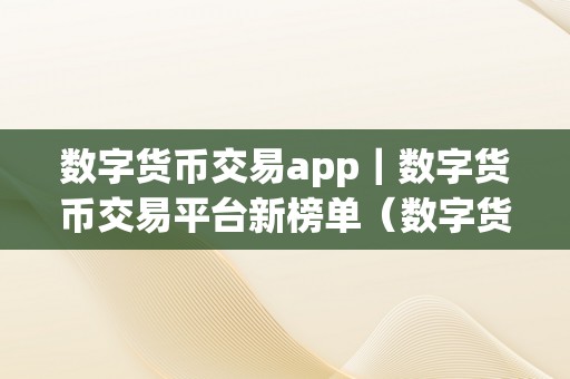 数字货币交易app｜数字货币交易平台新榜单（数字货币交易app数字货币交易平台新榜单）