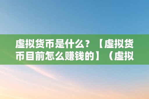 虚拟货币是什么？【虚拟货币目前怎么赚钱的】（虚拟货币是什么？）