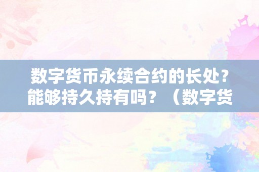 数字货币永续合约的长处？能够持久持有吗？（数字货币永续合约是什么意思）（数字货币永续合约的长处）