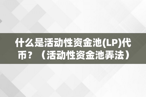 什么是活动性资金池(LP)代币？（活动性资金池弄法）（什么是活动性资金池(lp)代币）