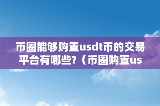 币圈能够购置usdt币的交易平台有哪些?（币圈购置usdt币的交易平台）