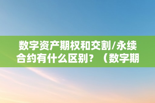 数字资产期权和交割/永续合约有什么区别？（数字期权交易圈套）（数字期权交易圈套）