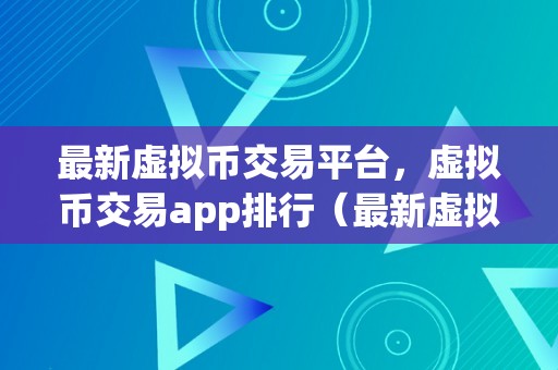 最新虚拟币交易平台，虚拟币交易app排行（最新虚拟币交易平台摸索虚拟币交易app排行榜）