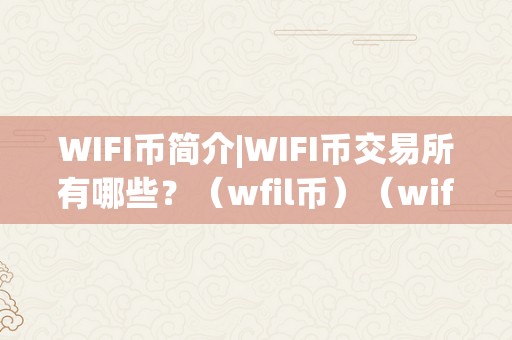 WIFI币简介|WIFI币交易所有哪些？（wfil币）（wifi币简介wifi币交易所有哪些）