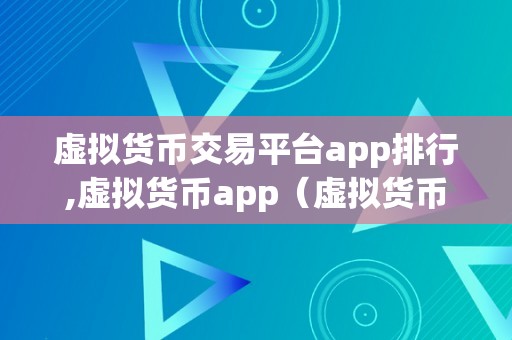 虚拟货币交易平台app排行,虚拟货币app（虚拟货币交易平台app排行）