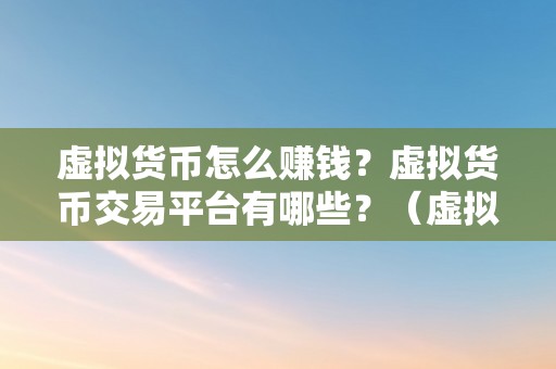 虚拟货币怎么赚钱？虚拟货币交易平台有哪些？（虚拟货币若何赚钱？）