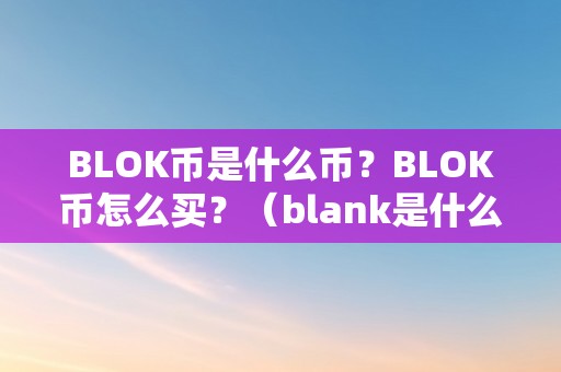 BLOK币是什么币？BLOK币怎么买？（blank是什么币）（blok币是什么币？）