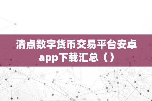 清点数字货币交易平台安卓app下载汇总（）