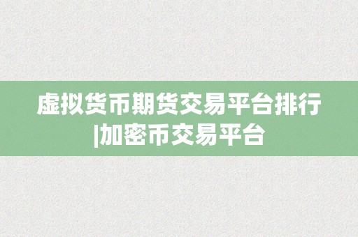 虚拟货币期货交易平台排行|加密币交易平台