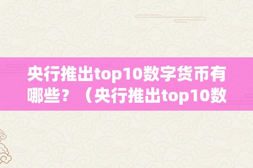 央行推出top10数字货币有哪些？（央行推出top10数字货币有哪些股票）