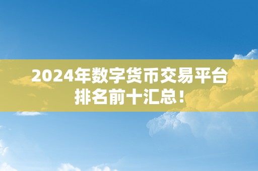 2024年数字货币交易平台排名前十汇总！