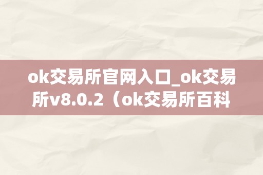 ok交易所官网入口_ok交易所v8.0.2（ok交易所百科）