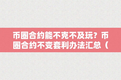 币圈合约能不克不及玩？币圈合约不变套利办法汇总（币圈合约能赚钱吗）