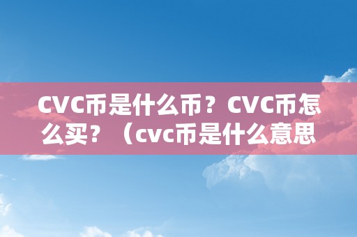 CVC币是什么币？CVC币怎么买？（cvc币是什么意思）