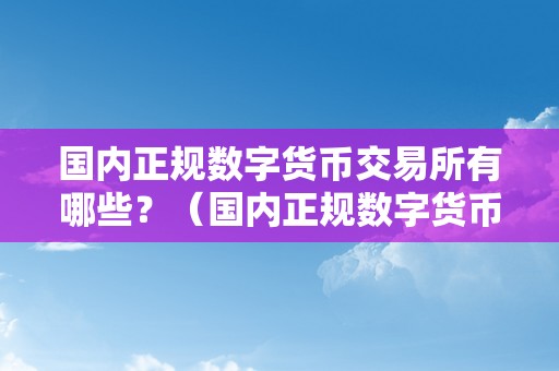 国内正规数字货币交易所有哪些？（国内正规数字货币交易所有哪些平台）