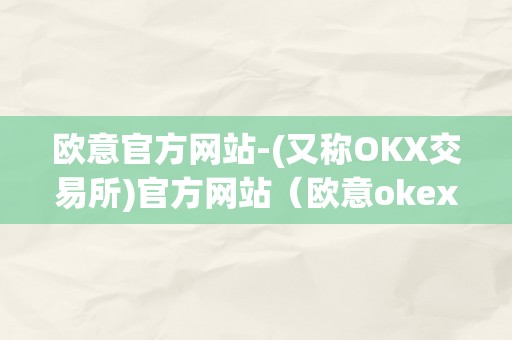 欧意官方网站-(又称OKX交易所)官方网站（欧意okex交易所）