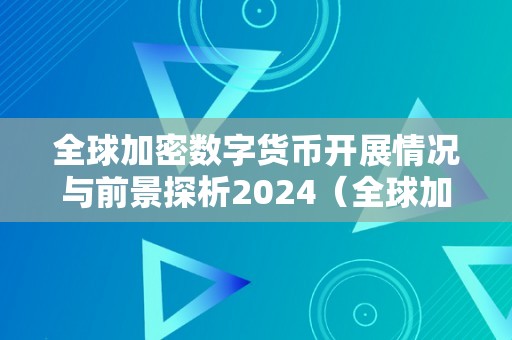 全球加密数字货币开展情况与前景探析2024（全球加密数字货币开展情况与前景探析2024年）