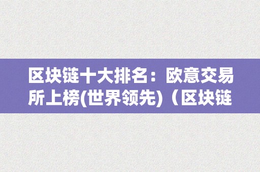 区块链十大排名：欧意交易所上榜(世界领先)（区块链交易所全球排名前十名）