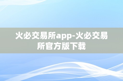 火必交易所app-火必交易所官方版下载