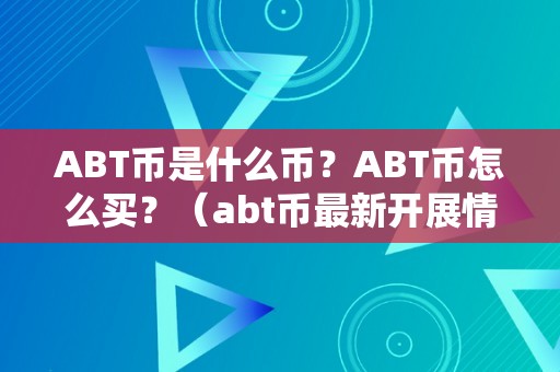 ABT币是什么币？ABT币怎么买？（abt币最新开展情况）