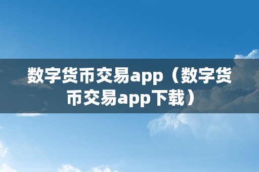 数字货币交易app（数字货币交易app下载）