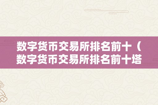 数字货币交易所排名前十（数字货币交易所排名前十塔城）