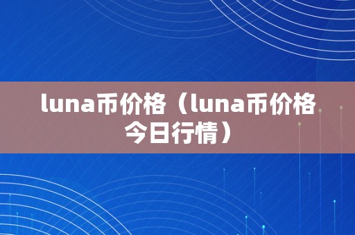 luna币价格（luna币价格今日行情）