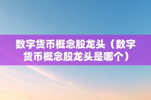 数字货币概念股龙头（数字货币概念股龙头是哪个）