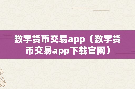 数字货币交易app（数字货币交易app下载官网）