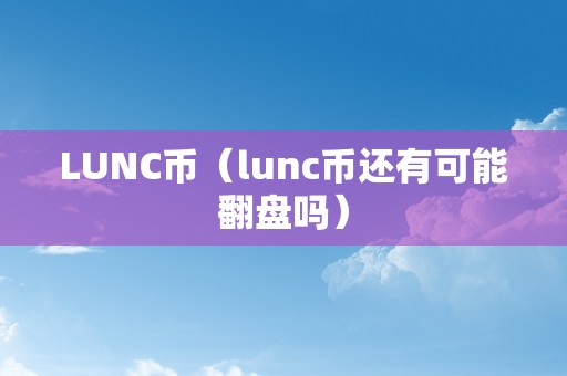 LUNC币（lunc币还有可能翻盘吗）