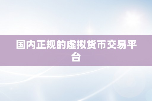 国内正规的虚拟货币交易平台