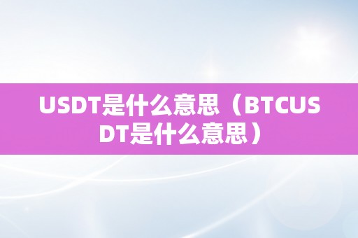 USDT是什么意思（BTCUSDT是什么意思）