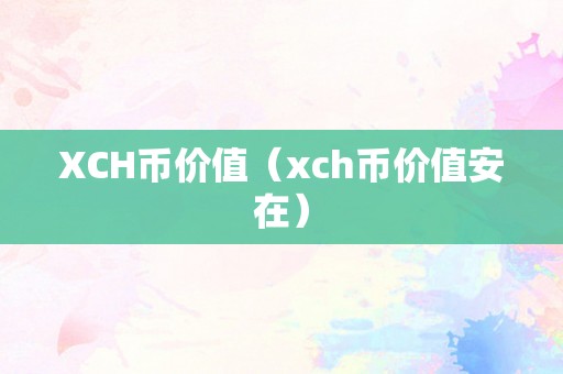 XCH币价值（xch币价值安在）