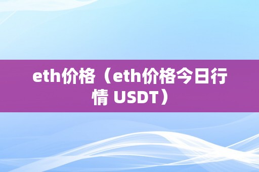 eth价格（eth价格今日行情 USDT）