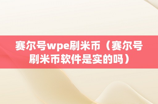 赛尔号wpe刷米币（赛尔号刷米币软件是实的吗）