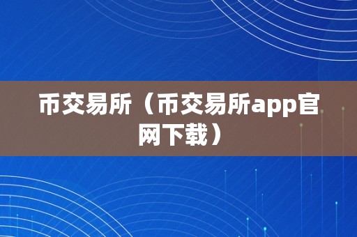 币交易所（币交易所app官网下载）