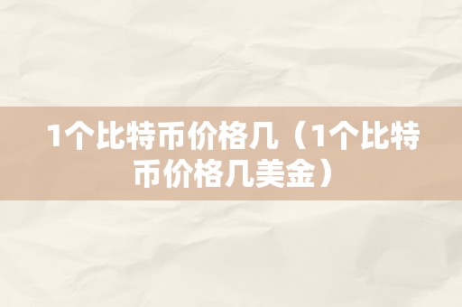 1个比特币价格几（1个比特币价格几美金）