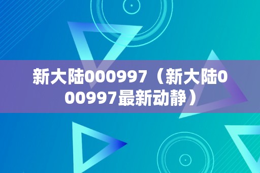 新大陆000997（新大陆000997最新动静）