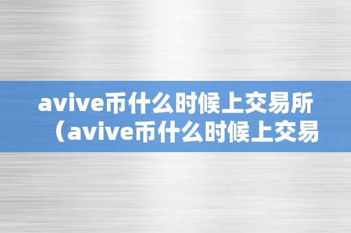 avive币什么时候上交易所（avive币什么时候上交易所下载）