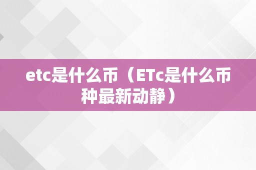 etc是什么币（ETc是什么币种最新动静）