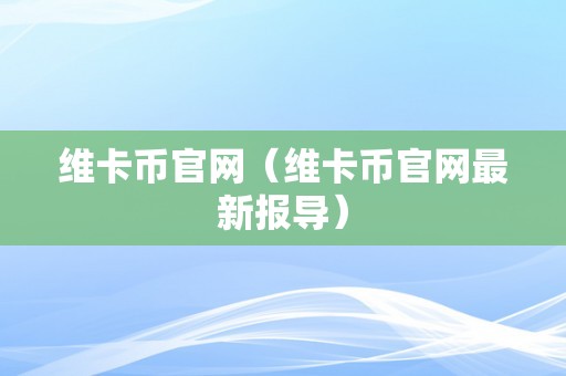 维卡币官网（维卡币官网最新报导）