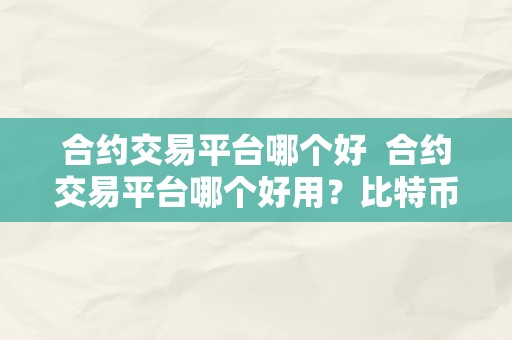 合约交易平台哪个好  合约交易平台哪个好用？比特币合约交易平台评测及比力