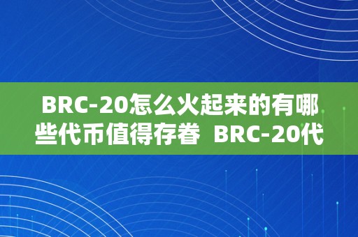 BRC-20怎么火起来的有哪些代币值得存眷  BRC-20代币若何在数字货币市场上崭露头角？