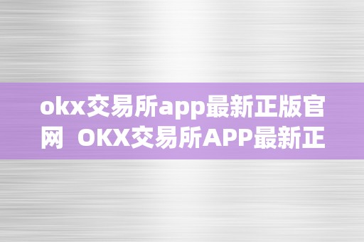 okx交易所app最新正版官网  OKX交易所APP最新正版官网及OKEX交易所官方网站