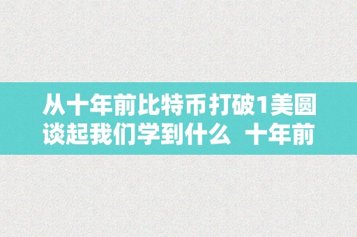 从十年前比特币打破1美圆谈起我们学到什么  十年前比特币打破1美圆：我们学到了什么？