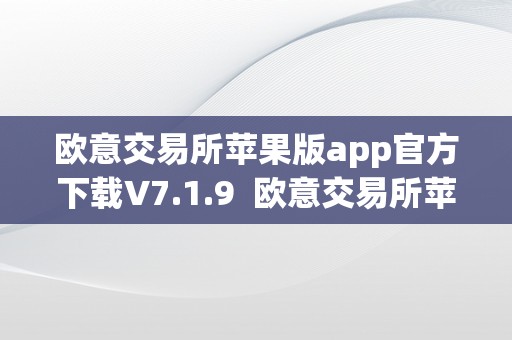 欧意交易所苹果版app官方下载V7.1.9  欧意交易所苹果版app官方下载V7.1.9及欧意交易所官网