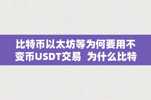 比特币以太坊等为何要用不变币USDT交易  为什么比特币以太坊等加密货币交易需要利用不变币USDT？