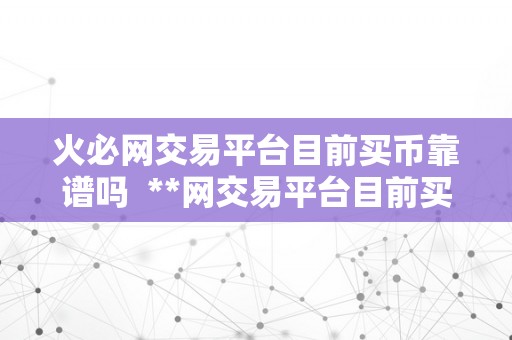 火必网交易平台目前买币靠谱吗  **网交易平台目前买币靠谱吗？